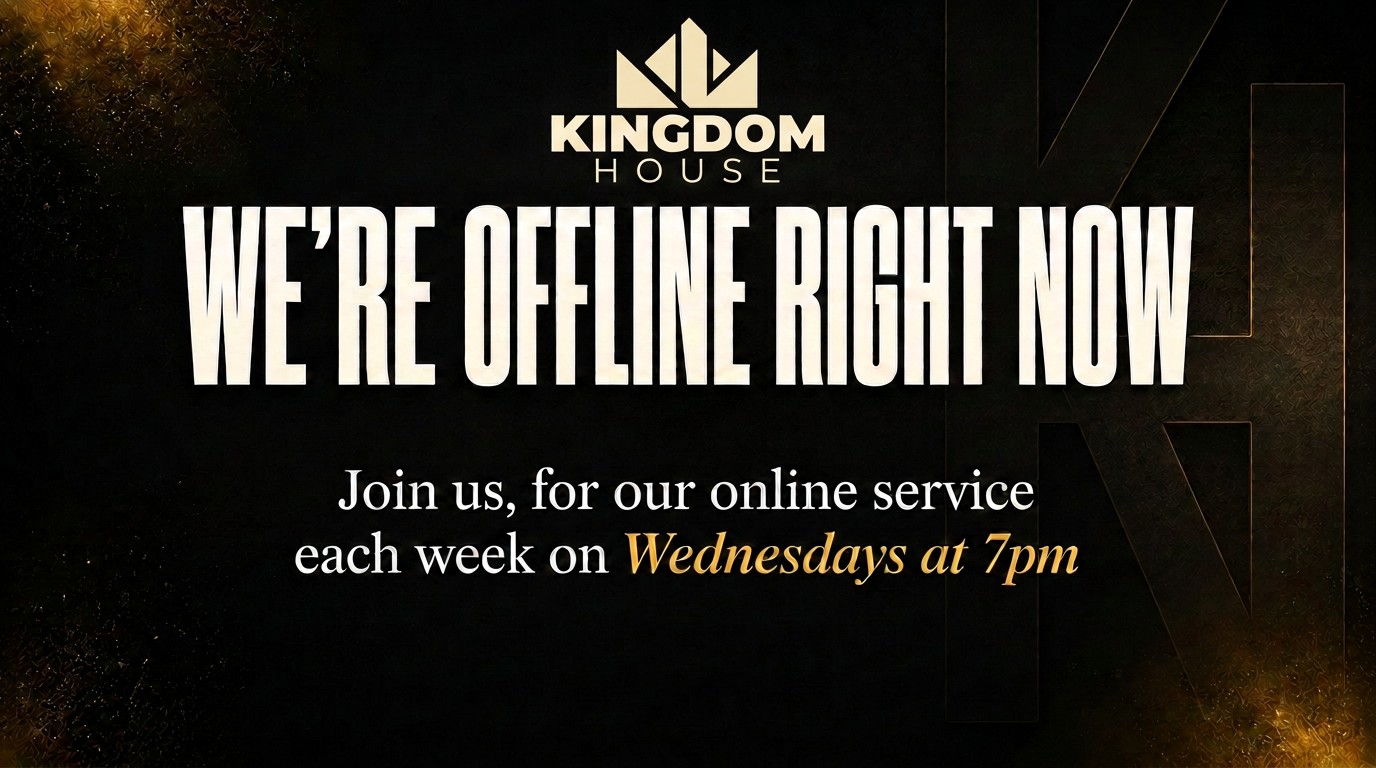 Kingdom House Online — we're offline right now. Join us for our online service each week on Wednesdays at 7pm.